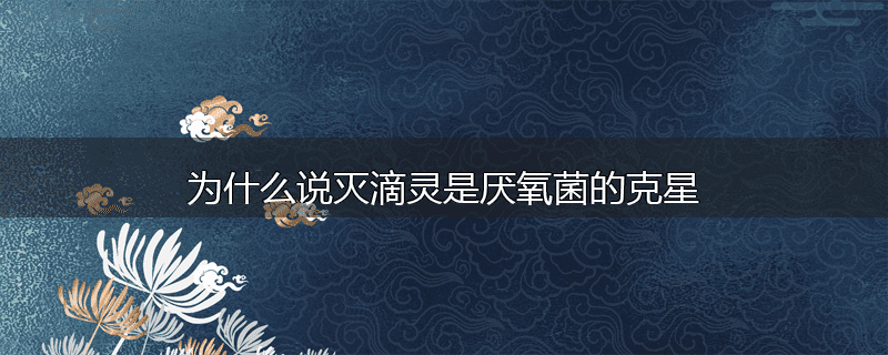 为什么说灭滴灵是厌氧菌的克星