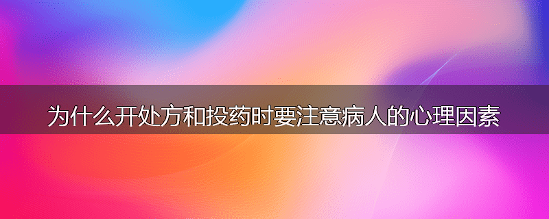 为什么开处方和投药时要注意病人的心理因素