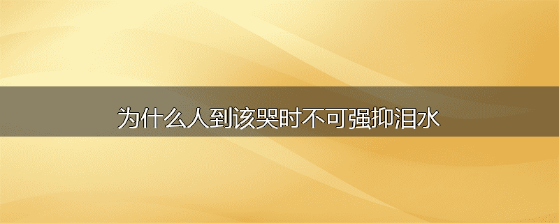 为什么人到该哭时不可强抑泪水