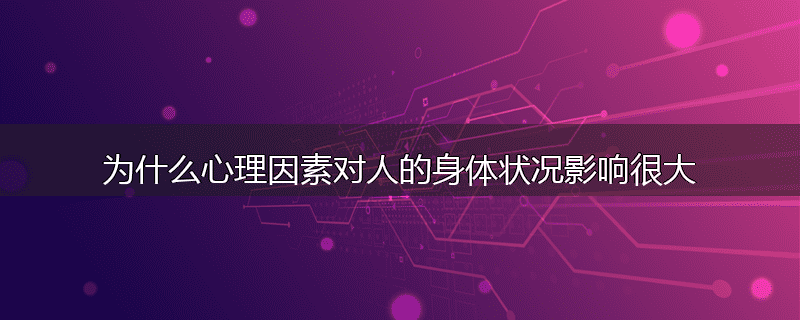 为什么心理因素对人的身体状况影响很大