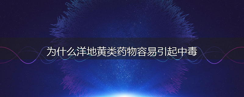 为什么洋地黄类药物容易引起中毒