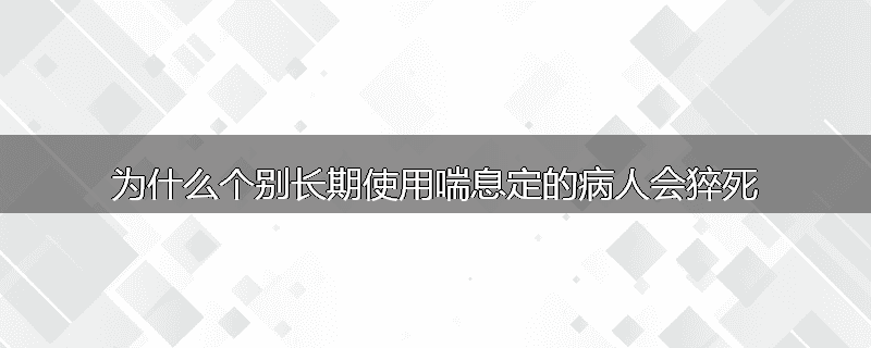 为什么个别长期使用喘息定的病人会猝死