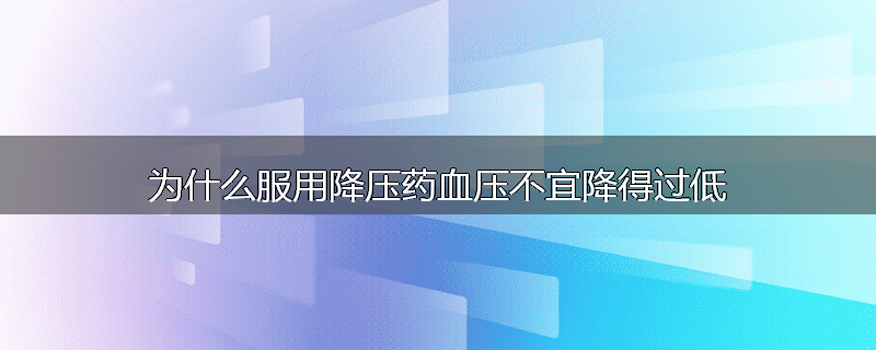 为什么服用降压药血压不宜降得过低