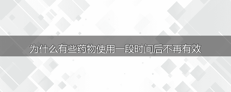 为什么有些药物使用一段时间后不再有效