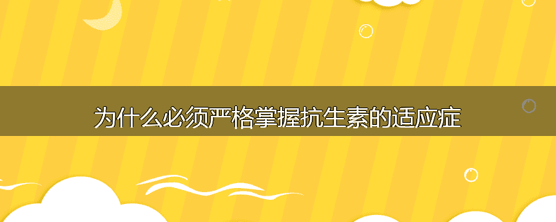 为什么必须严格掌握抗生素的适应症