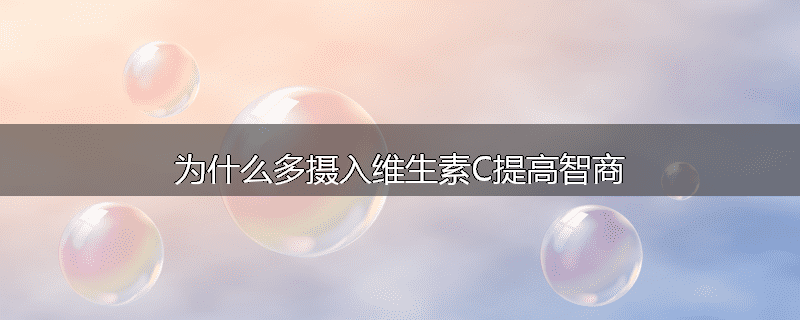 为什么多摄入维生素C提高智商