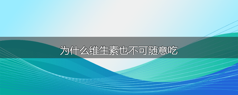 为什么维生素也不可随意吃