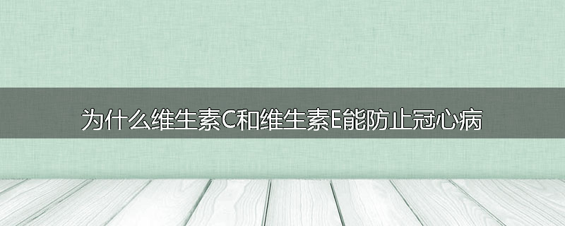 为什么维生素C和维生素E能防止冠心病