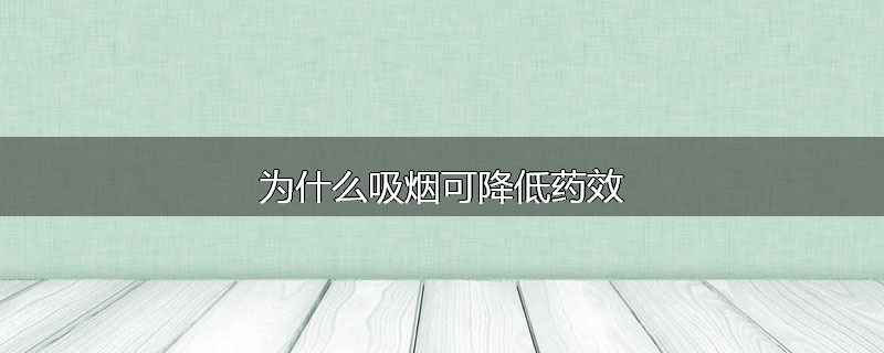为什么吸烟可降低药效