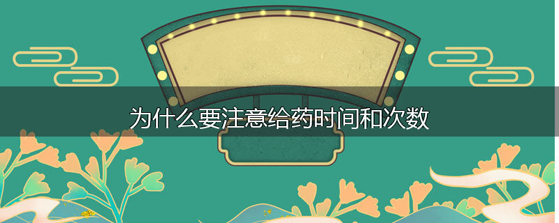 为什么要注意给药时间和次数