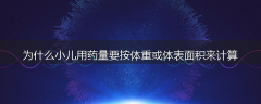 为什么小儿用药量要按体重或体表面积来计算