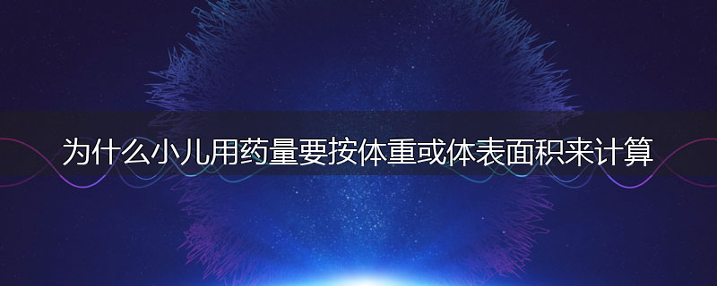为什么小儿用药量要按体重或体表面积来计算