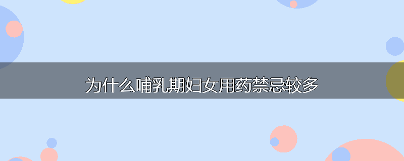 为什么哺乳期妇女用药禁忌较多