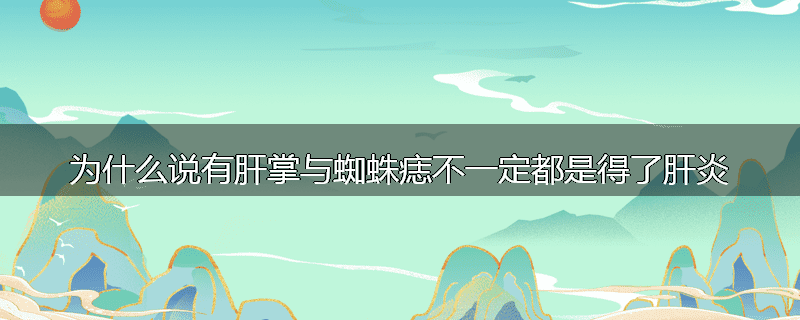 为什么说有肝掌与蜘蛛痣不一定都是得了肝炎