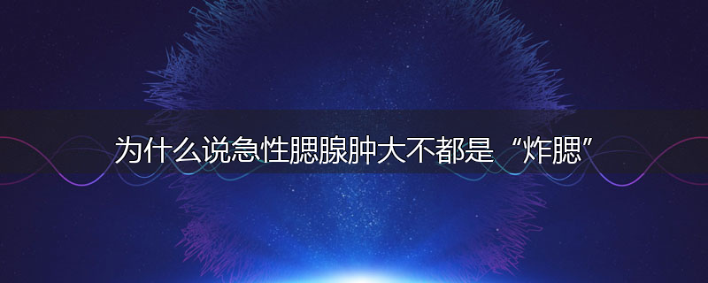 为什么说急性腮腺肿大不都是“炸腮”