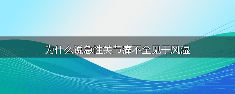 为什么说急性关节痛不全见于风湿