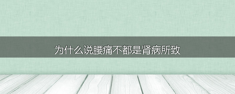 为什么说腰痛不都是肾病所致