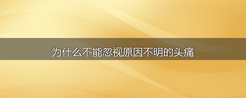 为什么不能忽视原因不明的头痛