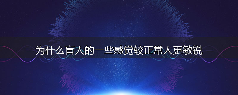 为什么盲人的一些感觉较正常人更敏锐