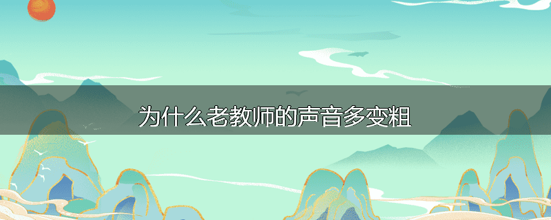 为什么老教师的声音多变粗