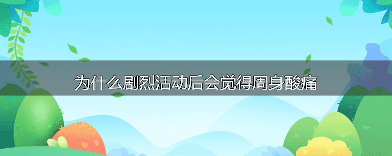 为什么剧烈活动后会觉得周身酸痛