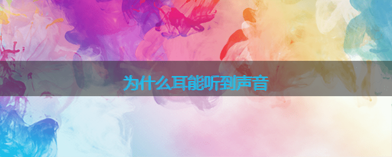 为什么耳能听到声音