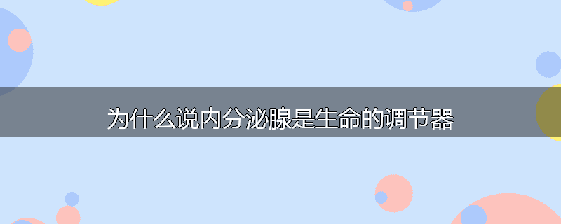 为什么说内分泌腺是生命的调节器