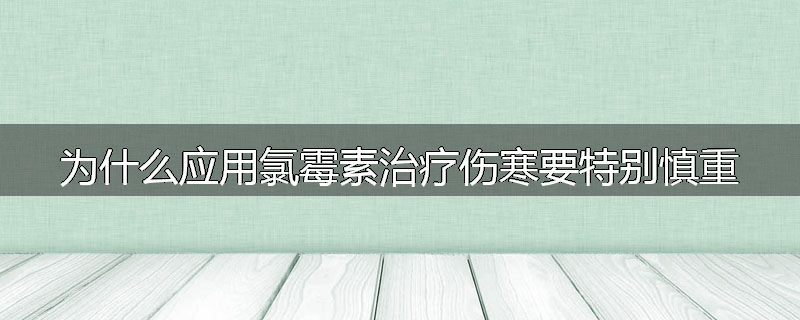 为什么应用氯霉素治疗伤寒要特别慎重