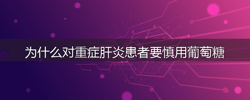 为什么对重症肝炎患者要慎用葡萄糖