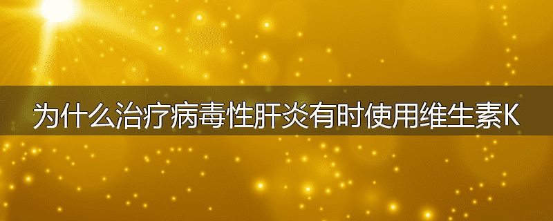 为什么治疗病毒性肝炎有时使用维生素K