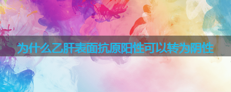 为什么乙肝表面抗原阳性可以转为阴性