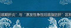 “妊娠期肝炎”与“原发性急性妊娠脂肪肝”区别何在
