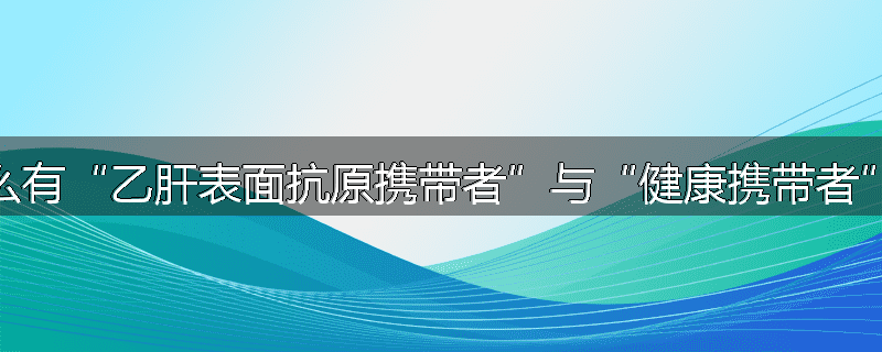 为什么有“乙肝表面抗原携带者”与“健康携带者”之分