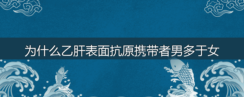 为什么乙肝表面抗原携带者男多于女