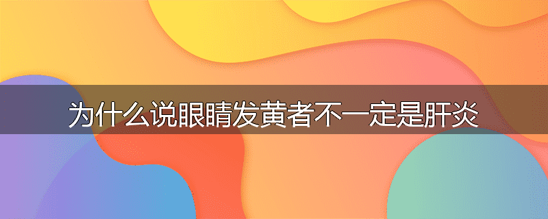 为什么说眼睛发黄者不一定是肝炎