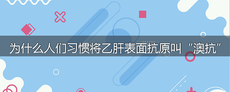 为什么人们习惯将乙肝表面抗原叫“澳抗”