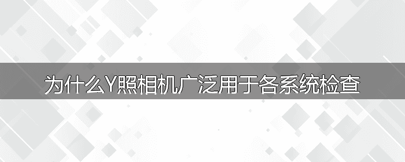 为什么Y照相机广泛用于各系统检查