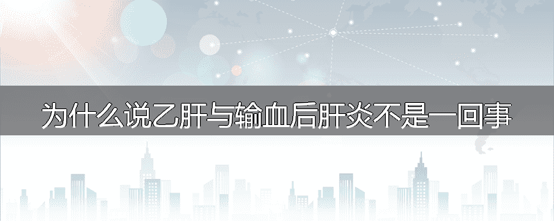 为什么说乙肝与输血后肝炎不是一回事