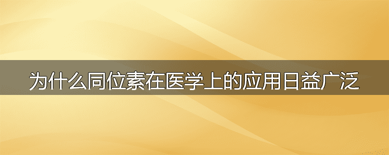 为什么同位素在医学上的应用日益广泛