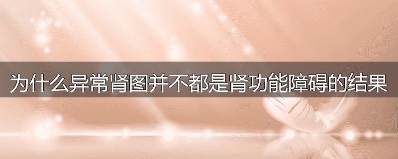 为什么异常肾图并不都是肾功能障碍的结果