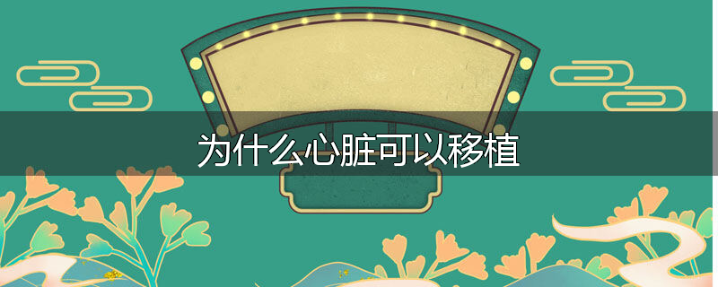 为什么心脏可以移植