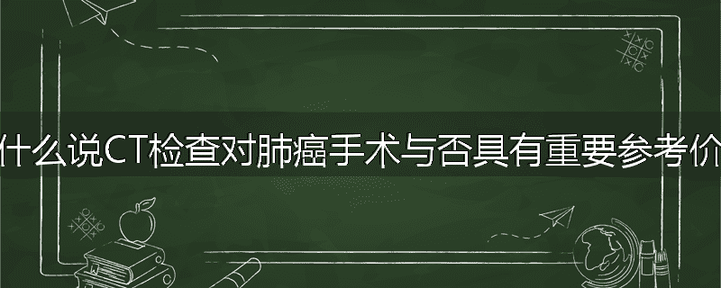 为什么说CT检查对肺癌手术与否具有重要参考价值