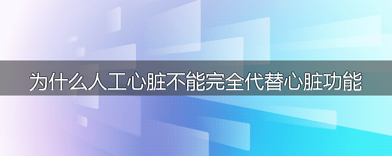 为什么人工心脏不能完全代替心脏功能