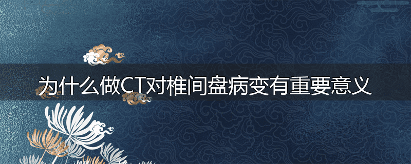 为什么做CT对椎间盘病变有重要意义