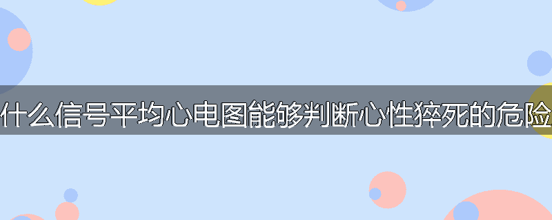 为什么信号平均心电图能够判断心性猝死的危险度