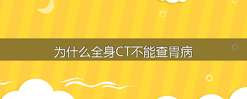 为什么全身CT不能查胃病