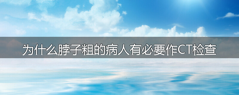 为什么脖子粗的病人有必要作CT检查