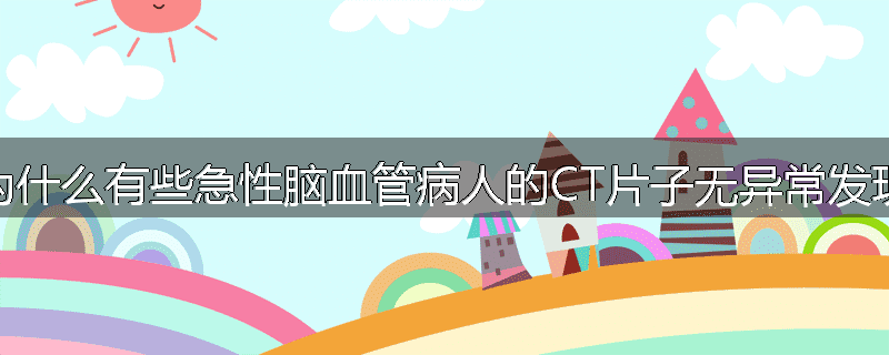 为什么有些急性脑血管病人的CT片子无异常发现