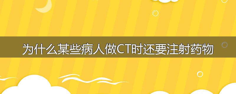 为什么某些病人做CT时还要注射药物