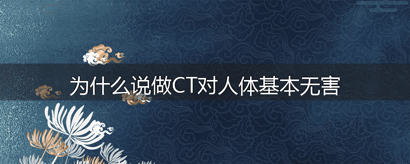 为什么说做CT对人体基本无害